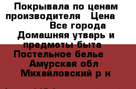Покрывала по ценам производителя › Цена ­ 1 150 - Все города Домашняя утварь и предметы быта » Постельное белье   . Амурская обл.,Михайловский р-н